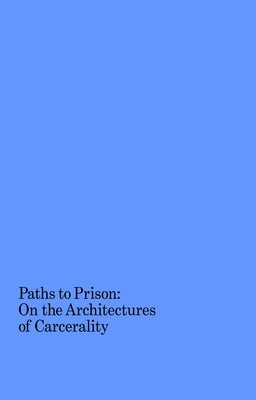 Paths to Prison: On the Architectures of Carcerality Paperback Columbia Books on Architecture and the City