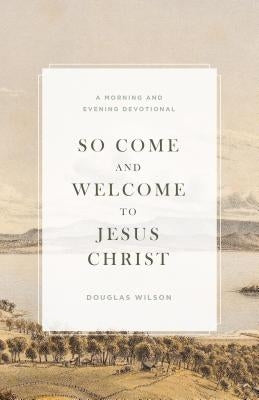 So Come and Welcome to Jesus Christ: A Morning and Evening Devotional Paperback Canon Press