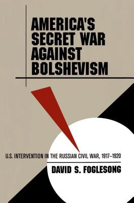 America's Secret War Against Bolshevism: U.S. Intervention in the Russian Civil War, 1917-1920 Paperback University of North Carolina Press