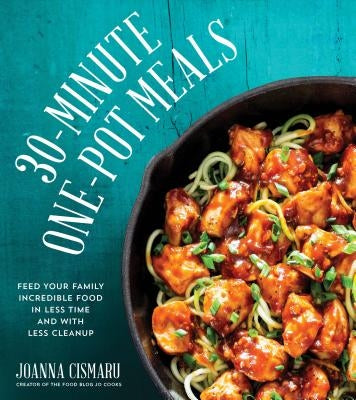 30-Minute One-Pot Meals: Feed Your Family Incredible Food in Less Time and with Less Cleanup by Cismaru, Joanna