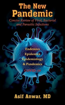 The New Pandemic: Concise Review of Viral, Bacterial and Parasitic Infections. Endemics - Epidemics - Epidemiology & Pandemics COVID-19 by Anwar, Asif