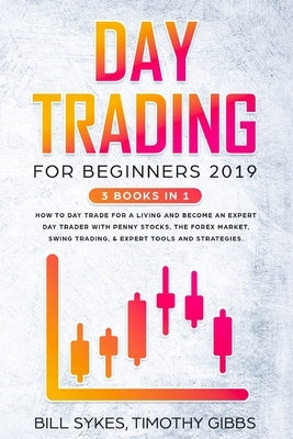 Day Trading for Beginners 2019: 3 BOOKS IN 1 - How to Day Trade for a Living and Become an Expert Day Trader With Penny Stocks, the Forex Market, Swin by Sykes, Bill