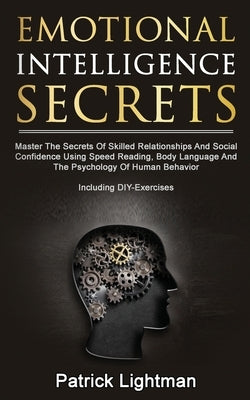 Emotional Intelligence Secrets: Master The Secrets Of Social Confidence And Skilled Relationships Using Speed Reading, Body Language And The Psycholog by Lightman, Patrick