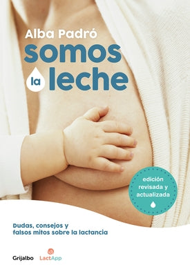 Somos La Leche: Dudas, Consejos Y Falsos Mitos Sobre La Lactancia / We Are Milk: Doubts, Advice, and False Myths about Breastfeeding by Padro, Alba