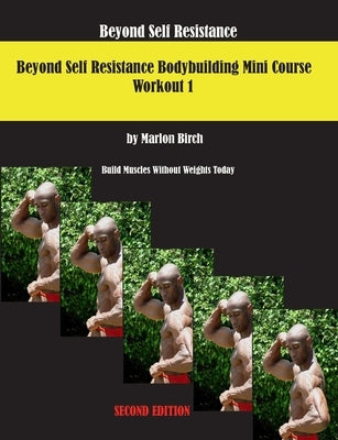 Beyond Self Resistance 15 Week Bodybuilding introductory Mini-Course by Birch, Marlon