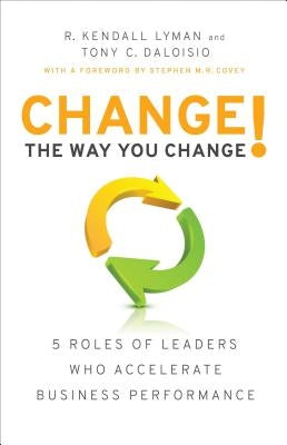 Change the Way You Change!: 5 Roles of Leaders Who Accelerate Business Performance by Lyman, R. Kendall