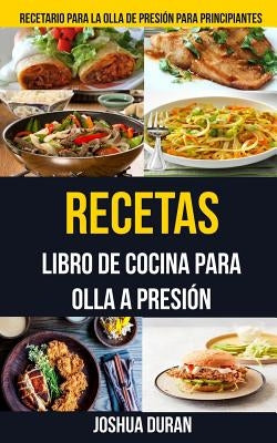 Recetas: Libro de Cocina para Olla a Presión (Recetario para la olla de presión para principiantes) by Duran, Joshua