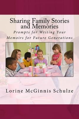 Sharing Family Stories and Memories: Prompts for Writing Your Memoirs for Future Generations by McGinnis Schulze, Lorine