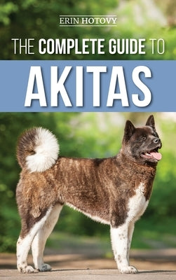 The Complete Guide to Akitas: Raising, Training, Exercising, Feeding, Socializing, and Loving Your New Akita Puppy by Hotovy, Erin