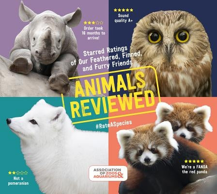 Animals Reviewed: Starred Ratings of Our Feathered, Finned, and Furry Friends by Association of Zoos and Aquariums