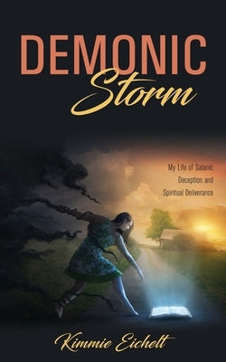 Demonic Storm: My Life of Satanic Deception and Spiritual Deliverance by Eichelt, Kimmie
