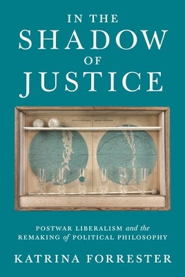 In the Shadow of Justice: Postwar Liberalism and the Remaking of Political Philosophy Princeton University Press