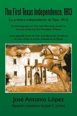 The First Texas Independence, 1813: (La Primera Independencia de Tejas, 1813) by Lopez, Jose Antonio