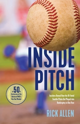 Inside Pitch: Insiders Reveal How the Ill-Fated Seattle Pilots Got Played into Bankruptcy in One Year by Allen, Rick