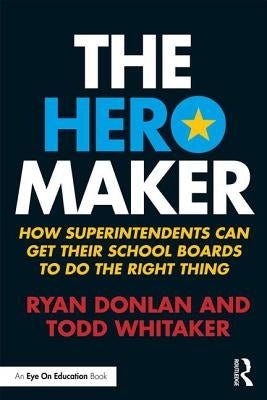 The Hero Maker: How Superintendents Can Get Their School Boards to Do the Right Thing by Donlan, Ryan