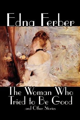 The Woman Who Tried to Be Good and Other Stories by Edna Ferber, Fiction, Literary Paperback Wildside Press