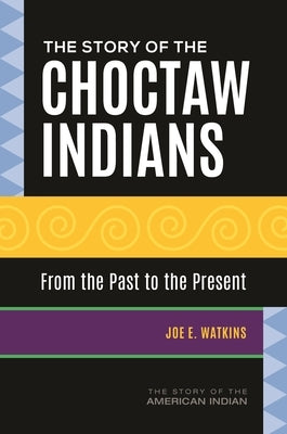 The Story of the Choctaw Indians: From the Past to the Present by Watkins, Joe