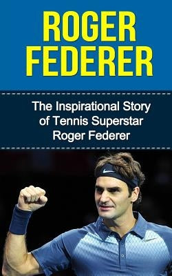 Roger Federer: The Inspirational Story of Tennis Superstar Roger Federer by Redban, Bill