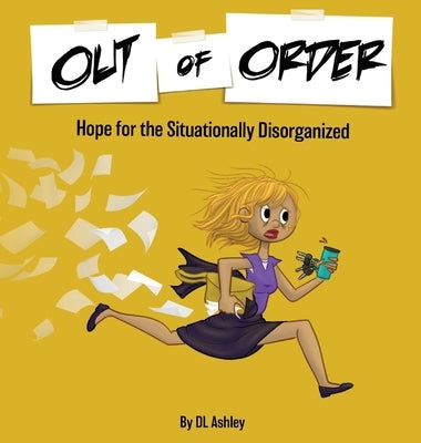 Out of Order: Hope for the Situationally Disorganized by Ashley, DL