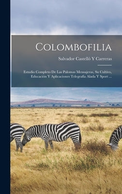 Colombofilia: Estudio Completo De Las Palomas Mensajeras, Su Cultivo, Educación Y Aplicaciones Telegrafía Alada Y Sport ... by Salvador Castelló Y Carreras