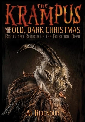 The Krampus and the Old, Dark Christmas: Roots and Rebirth of the Folkloric Devil by Ridenour, Al