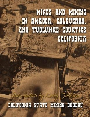 Mines and Mining in Amador, Calaveras and Tuolumne Counties, California Paperback Createspace Independent Publishing Platform