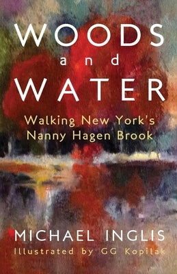 Woods and Water: Walking New York's Nanny Hagen Brook: Walking New York's Nanny Hagen Brook Paperback Michael Inglis