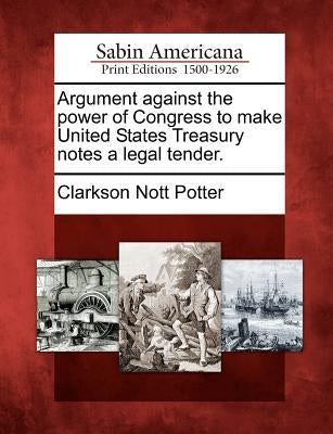 Argument Against the Power of Congress to Make United States Treasury Notes a Legal Tender. Paperback Gale Ecco, Sabin Americana