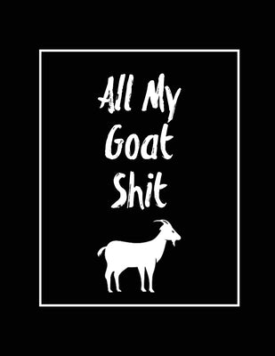 All My Goat Shit, Goat Log: Goats Owners Book, Record Vital Information, Keeping Track, Farm Notes, Breeding & Kidding Diary Records, Gift, Journa by Newton, Amy