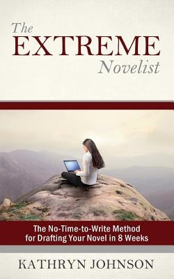 The Extreme Novelist: The No-Time-to-Write Method for Drafting Your Novel in 8 Weeks by Johnson, Kathryn M.