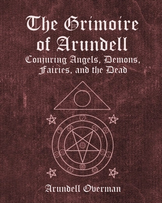 The Grimoire of Arundell: Conjuring Angels, Demons, Fairies, and the Dead. Paperback Independently Published