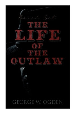 The Life of the Outlaw (Boxed Set): Ogden Westerns - Trail's End, the Rustler of Wind River, the Flockmaster of Poison Creek, the Bondboy... by Ogden, George W.