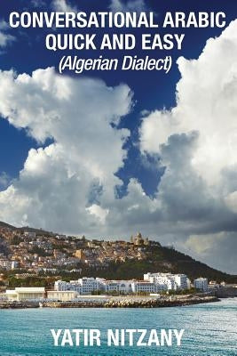 Conversational Arabic Quick and Easy: Algerian Arabic Dialect, Darja, Darija, Maghreb, Algeria, Colloquial Arabic by Nitzany, Yatir