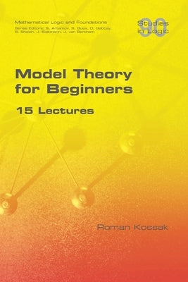 Model Theory for Beginners. 15 Lectures Paperback College Publications