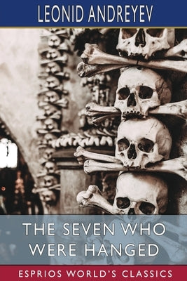 The Seven Who Were Hanged (Esprios Classics): Translated by Herman Bernstein by Andreyev, Leonid