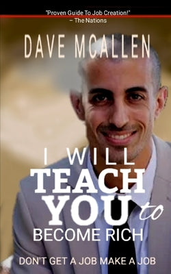 I Will Teach You To Become Rich: Don't Get A Job Make A Job by McAllen, Dave