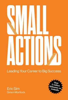 Small Actions: Leading Your Career to Big Success by Sim, Eric