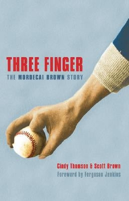 Three Finger: The Mordecai Brown Story by Thomson, Cindy