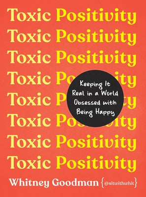 Toxic Positivity: Keeping It Real in a World Obsessed with Being Happy by Goodman, Whitney