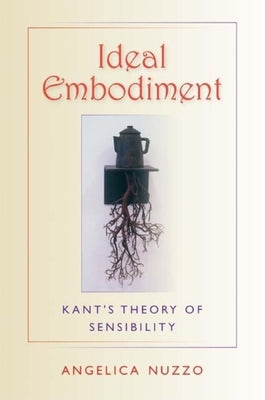 Ideal Embodiment: Kant's Theory of Sensibility Paperback Indiana University Press