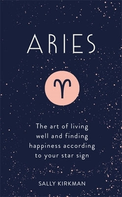 Aries: The Art of Living Well and Finding Happiness According to Your Star Sign by Kirkman, Sally