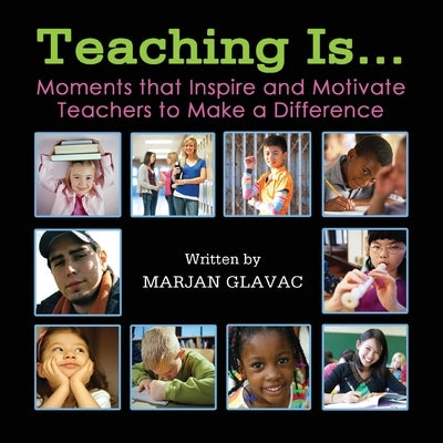 Teaching Is...: Moments that inspire and Motivate Teachers to Make a Difference by Glavac, Marjan