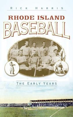 Rhode Island Baseball: The Early Years by Harris, Rick