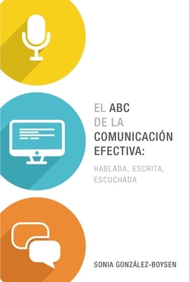 El ABC de la Comunicación Efectiva: Hablada, Escrita Y Escuchada by González Boysen, Sonia