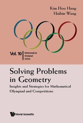 Solving Problems in Geometry: Insights and Strategies for Mathematical Olympiad and Competitions by Hang, Kim Hoo