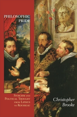 Philosophic Pride: Stoicism and Political Thought from Lipsius to Rousseau Paperback Princeton University Press