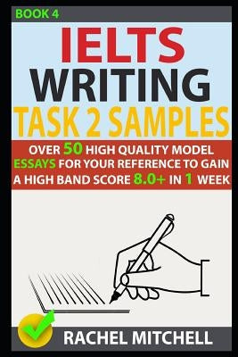 Ielts Writing Task 2 Samples: Over 50 High-Quality Model Essays for Your Reference to Gain a High Band Score 8.0+ in 1 Week (Book 4) Paperback Independently Published