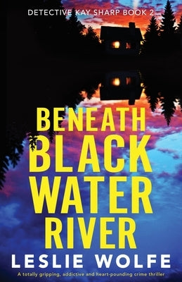 Beneath Blackwater River: A totally gripping, addictive and heart-pounding crime thriller by Wolfe, Leslie