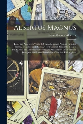 Albertus Magnus: Being the Approved, Verified, Sympathetic and Natural Egyptian Secrets, or, White and Black Art for Man and Beast: the by Albertus, Magnus Saint