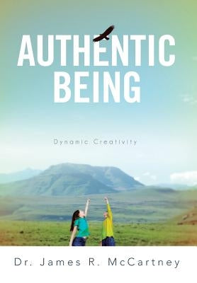 Authentic Being: Dynamic Creativity by McCartney, James R.